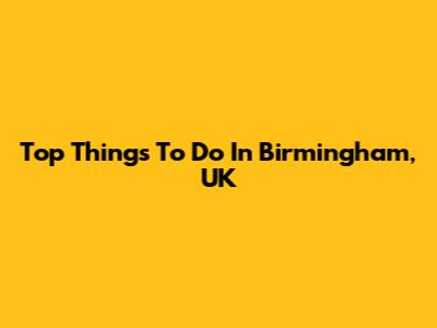 Top Things To Do In Birmingham, UK