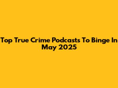 Top True Crime Podcasts To Binge In May 2025