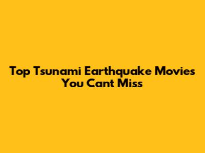 Top Tsunami Earthquake Movies You Can't Miss