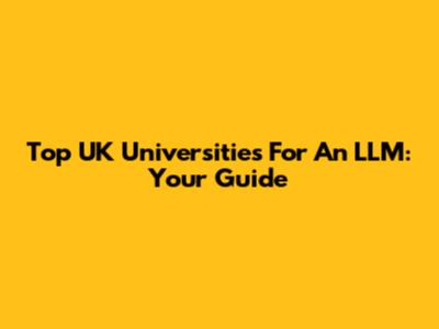 Top UK Universities For An LLM: Your Guide