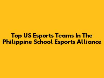 Top US Esports Teams In The Philippine School Esports Alliance