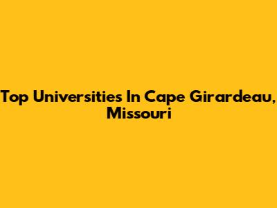 Top Universities In Cape Girardeau, Missouri