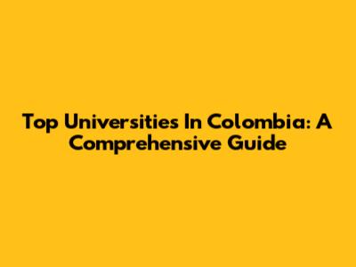 Top Universities In Colombia: A Comprehensive Guide