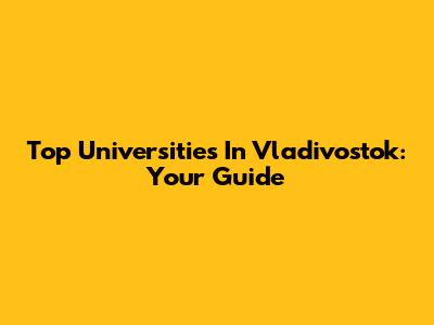 Top Universities In Vladivostok: Your Guide