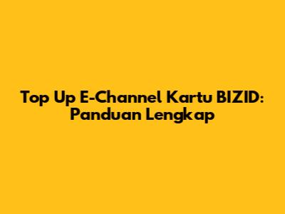 Top Up E-Channel Kartu BIZID: Panduan Lengkap