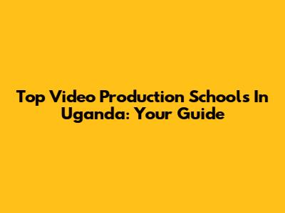 Top Video Production Schools In Uganda: Your Guide