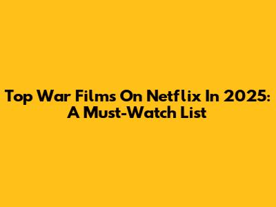 Top War Films On Netflix In 2025: A Must-Watch List