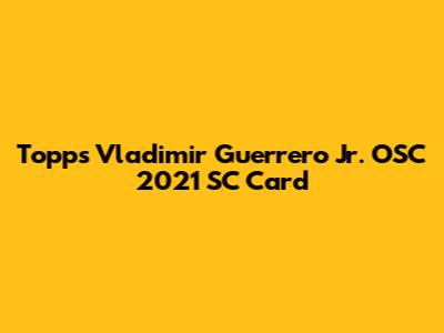 Topps Vladimir Guerrero Jr. OSC 2021 SC Card
