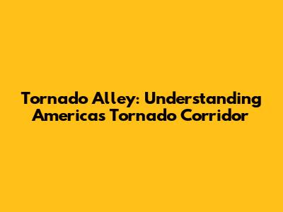 Tornado Alley: Understanding America's Tornado Corridor