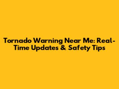 Tornado Warning Near Me: Real-Time Updates & Safety Tips