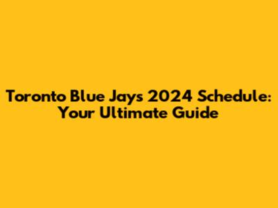 Toronto Blue Jays 2024 Schedule: Your Ultimate Guide
