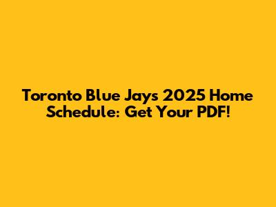 Toronto Blue Jays 2025 Home Schedule: Get Your PDF!