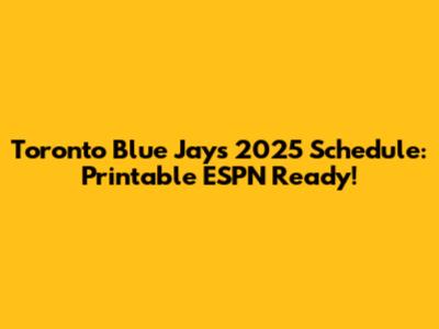 Toronto Blue Jays 2025 Schedule: Printable ESPN Ready!