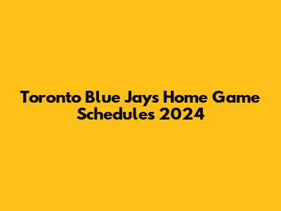 Toronto Blue Jays Home Game Schedules 2024