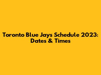 Toronto Blue Jays Schedule 2023: Dates & Times