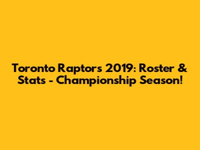 Toronto Raptors 2019: Roster & Stats - Championship Season!