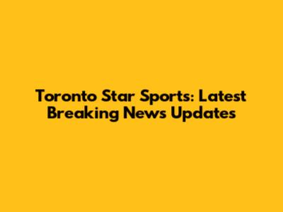 Toronto Star Sports: Latest Breaking News Updates
