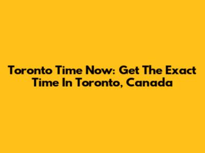 Toronto Time Now: Get The Exact Time In Toronto, Canada