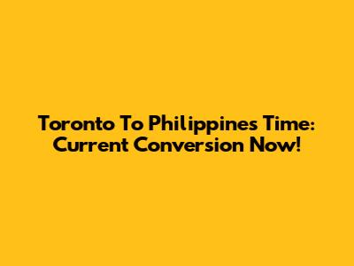 Toronto To Philippines Time: Current Conversion Now!