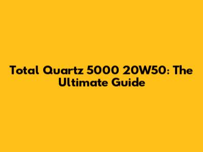 Total Quartz 5000 20W50: The Ultimate Guide