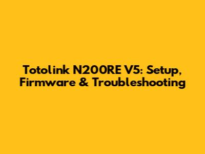 Totolink N200RE V5: Setup, Firmware & Troubleshooting