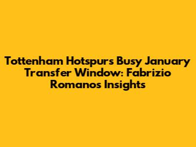 Tottenham Hotspur's Busy January Transfer Window: Fabrizio Romano's Insights
