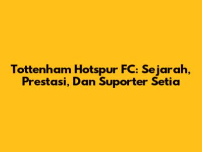 Tottenham Hotspur FC: Sejarah, Prestasi, Dan Suporter Setia