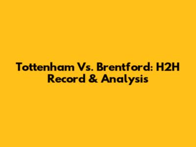Tottenham Vs. Brentford: H2H Record & Analysis