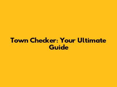 Town Checker: Your Ultimate Guide
