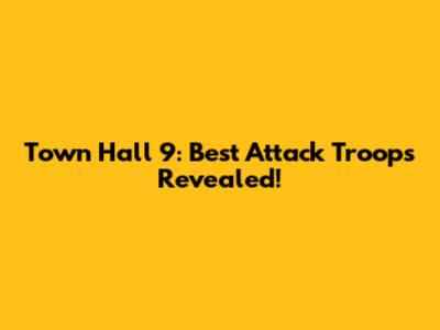 Town Hall 9: Best Attack Troops Revealed!