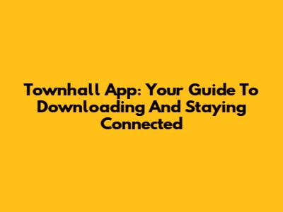 Townhall App: Your Guide To Downloading And Staying Connected