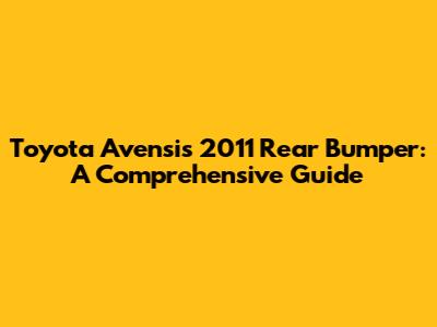 Toyota Avensis 2011 Rear Bumper: A Comprehensive Guide
