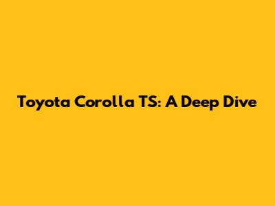 Toyota Corolla TS: A Deep Dive