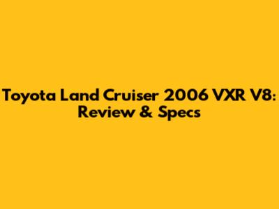 Toyota Land Cruiser 2006 VXR V8: Review & Specs