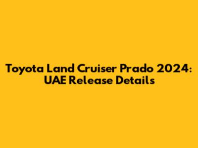 Toyota Land Cruiser Prado 2024: UAE Release Details
