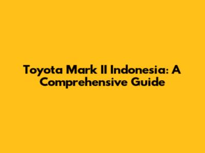 Toyota Mark II Indonesia: A Comprehensive Guide