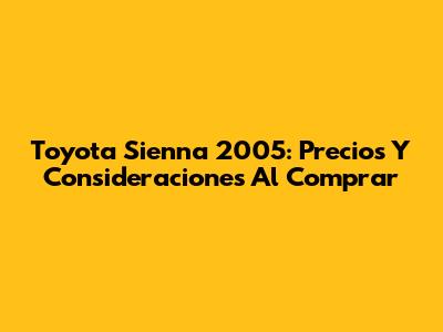 Toyota Sienna 2005: Precios Y Consideraciones Al Comprar