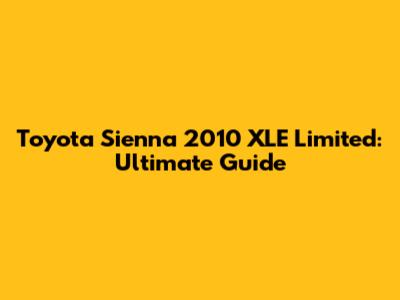 Toyota Sienna 2010 XLE Limited: Ultimate Guide