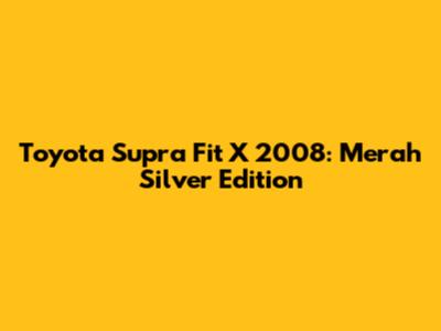Toyota Supra Fit X 2008: Merah Silver Edition