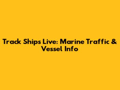 Track Ships Live: Marine Traffic & Vessel Info