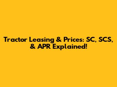 Tractor Leasing & Prices: SC, SCS, & APR Explained!