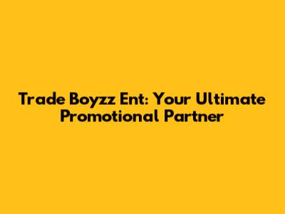 Trade Boyzz Ent: Your Ultimate Promotional Partner