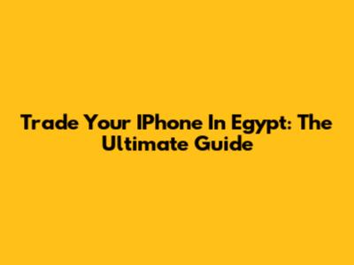 Trade Your IPhone In Egypt: The Ultimate Guide