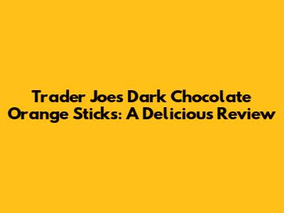 Trader Joe's Dark Chocolate Orange Sticks: A Delicious Review