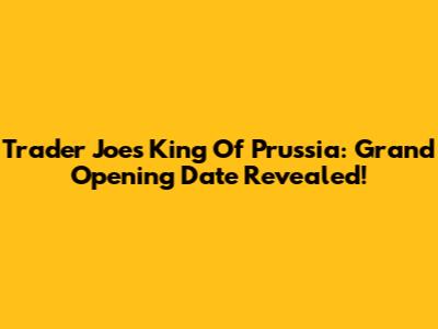 Trader Joe's King Of Prussia: Grand Opening Date Revealed!