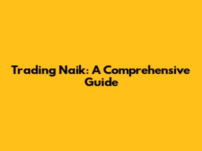Trading Naik: A Comprehensive Guide