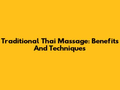 Traditional Thai Massage: Benefits And Techniques