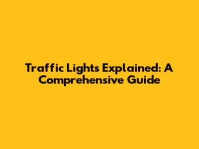 Traffic Lights Explained: A Comprehensive Guide