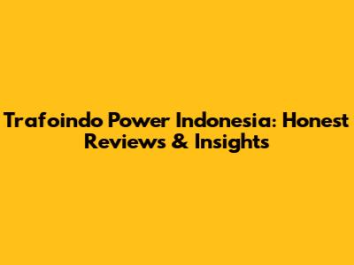 Trafoindo Power Indonesia: Honest Reviews & Insights