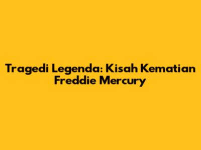 Tragedi Legenda: Kisah Kematian Freddie Mercury